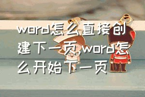 word怎么直接创建下一页（word怎么开始下一页）