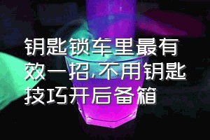 钥匙锁车里最有效一招（不用钥匙技巧开后备箱）