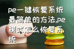 pe一键恢复系统最简单的方法（pe模式怎么恢复系统）