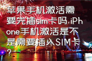 苹果手机激活需要先插sim卡吗（iPhone手机激活是不是需要插入SIM卡?）