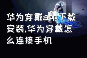 华为穿戴app下载安装（华为穿戴怎么连接手机）