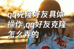 qq克隆好友具体操作（qq好友克隆怎么弄的）