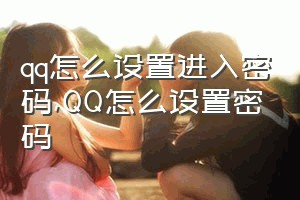 qq怎么设置进入密码（QQ怎么设置密码）