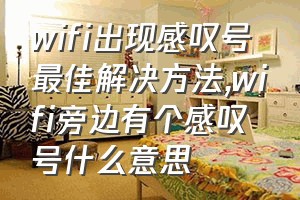 wifi出现感叹号最佳解决方法（wifi旁边有个感叹号什么意思）