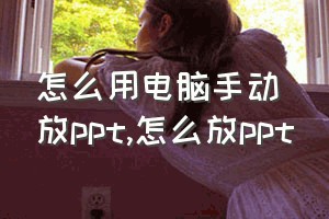 怎么用电脑手动放ppt（怎么放ppt）