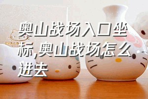 奥山战场入口坐标（奥山战场怎么进去）