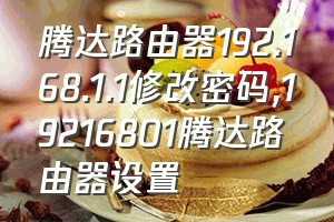 腾达路由器192.168.1.1修改密码（19216801腾达路由器设置）