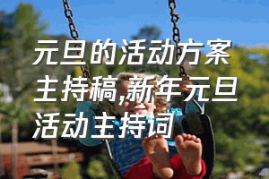 元旦的活动方案主持稿（新年元旦活动主持词）