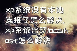 xp系统没有本地连接了怎么解决（xp系统出现localhost怎么解决）