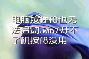 电脑按住f8也无法启动（win7开不了机按f8没用）