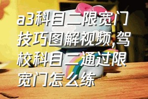 a3科目二限宽门技巧图解视频（驾校科目二通过限宽门怎么练）