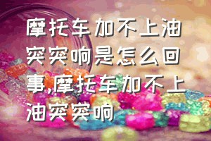 摩托车加不上油突突响是怎么回事（摩托车加不上油突突响）