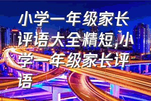 小学一年级家长评语大全精短（小学一年级家长评语）