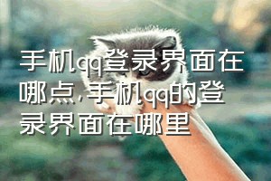 手机qq登录界面在哪点（手机qq的登录界面在哪里）