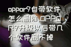 oppor9自带软件怎么删除（OPPOR9升级以后带几个软件删不掉）