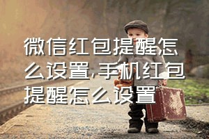 微信红包提醒怎么设置（手机红包提醒怎么设置）