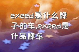 exeed是什么牌子的车（exeed是什品牌车）