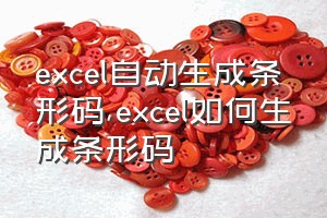 excel自动生成条形码（excel如何生成条形码）