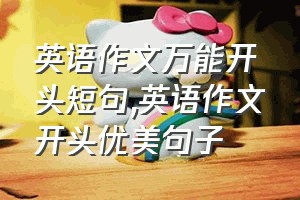 英语作文万能开头短句（英语作文开头优美句子）