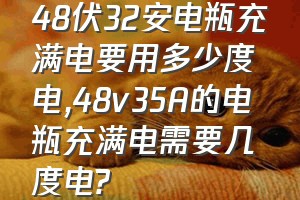 48伏32安电瓶充满电要用多少度电（48v35A的电瓶充满电需要几度电?）