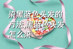 染黑蓝色头发的方法（黑蓝色头发怎么染）