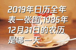 2019年日历全年表一张图（1985年12月31日的农历是哪一天）