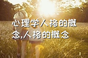 心理学人格的概念（人格的概念）