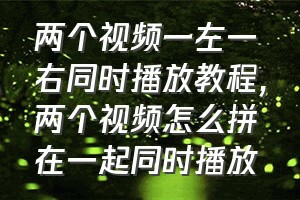 两个视频一左一右同时播放教程（两个视频怎么拼在一起同时播放）