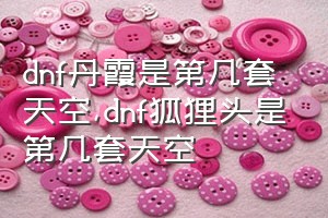 dnf丹霞是第几套天空（dnf狐狸头是第几套天空）