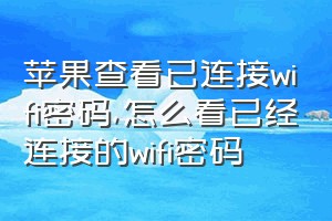 苹果查看已连接wifi密码（怎么看已经连接的wifi密码）