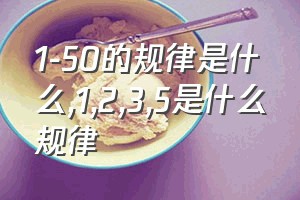 1-50的规律是什么（1,2,3,5是什么规律）