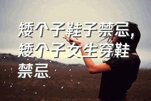 矮个子鞋子禁忌（矮个子女生穿鞋禁忌）