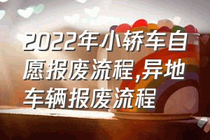 2022年小轿车自愿报废流程（异地车辆报废流程）