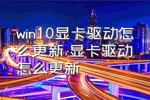 win10显卡驱动怎么更新（显卡驱动怎么更新）