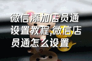 微信添加店员通设置教程（微信店员通怎么设置）