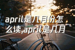 april是几月份怎么读（april是几月）