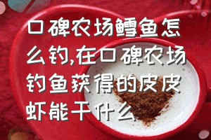 口碑农场鳕鱼怎么钓（在口碑农场钓鱼获得的皮皮虾能干什么）