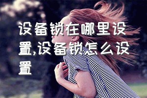 设备锁在哪里设置（设备锁怎么设置）