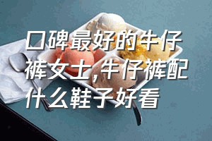 口碑最好的牛仔裤女士（牛仔裤配什么鞋子好看）