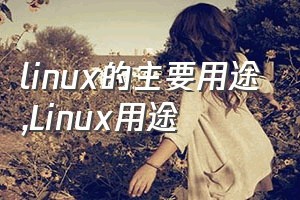 linux的主要用途（Linux用途）