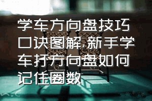 学车方向盘技巧口诀图解（新手学车打方向盘如何记住圈数）